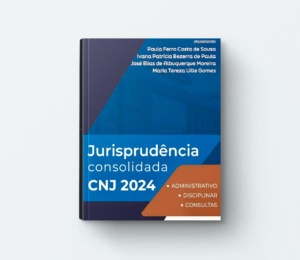 As decisões mais relevantes do CNJ estão reunidas no livro “Jurisprudência Consolidada CNJ 2024 – Administrativo, Disciplinar, Consultas”